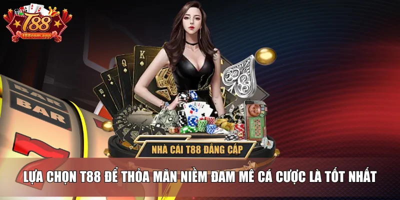 Lựa chọn T88 để thỏa mãn niềm đam mê cá cược là tốt nhất